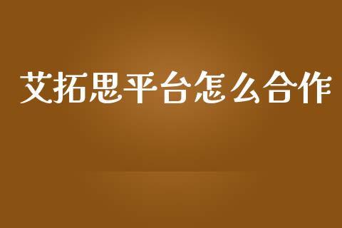 艾拓思平台怎么合作_https://wap.lxcailiao.com_金融监管_第1张