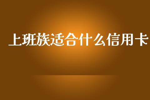 上班族适合什么信用卡_https://wap.lxcailiao.com_金融监管_第1张
