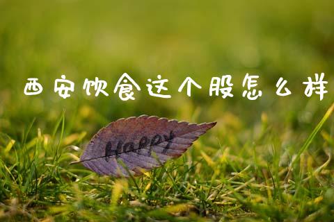 西安饮食这个股怎么样_https://wap.lxcailiao.com_金融监管_第1张