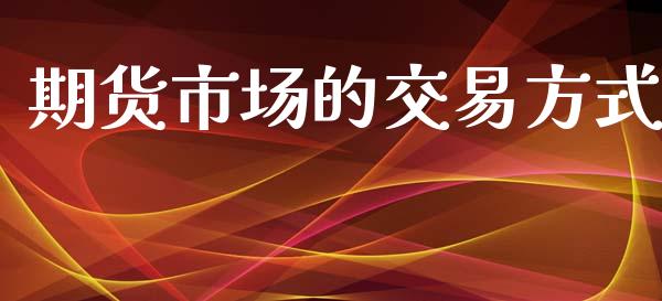 期货市场的交易方式_https://wap.lxcailiao.com_股权投资_第1张