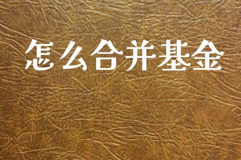 怎么合并基金_https://wap.lxcailiao.com_股权投资_第1张