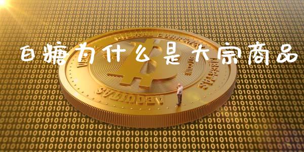 白糖为什么是大宗商品_https://wap.lxcailiao.com_金融监管_第1张
