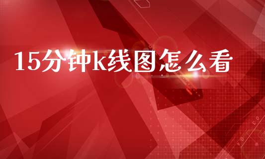 15分钟k线图怎么看_https://wap.lxcailiao.com_融资担保_第1张