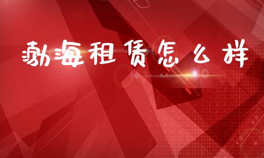 渤海租赁怎么样_https://wap.lxcailiao.com_融资担保_第1张