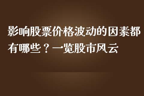 影响股票价格波动的因素都有哪些？一览股市风云_https://wap.lxcailiao.com_融资担保_第1张