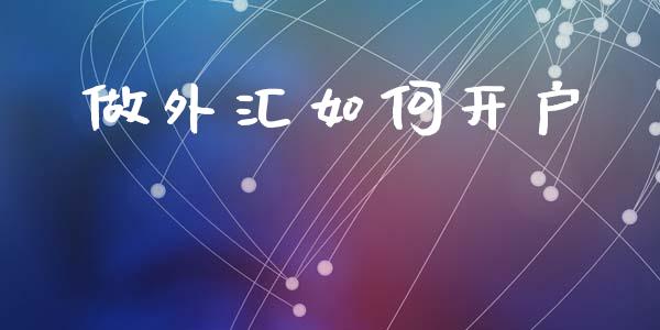做外汇如何开户_https://wap.lxcailiao.com_融资担保_第1张