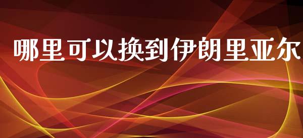 哪里可以换到伊朗里亚尔_https://wap.lxcailiao.com_金融监管_第1张