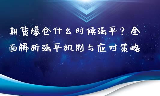 期货爆仓什么时候强平？全面解析强平机制与应对策略_https://wap.lxcailiao.com_财务管理_第1张