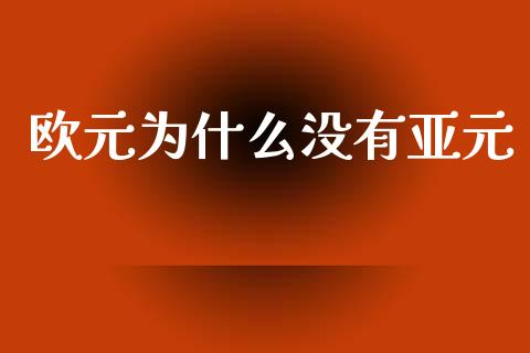 欧元为什么没有亚元_https://wap.lxcailiao.com_金融监管_第1张