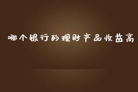 哪个银行的理财产品收益高_https://wap.lxcailiao.com_金融监管_第1张
