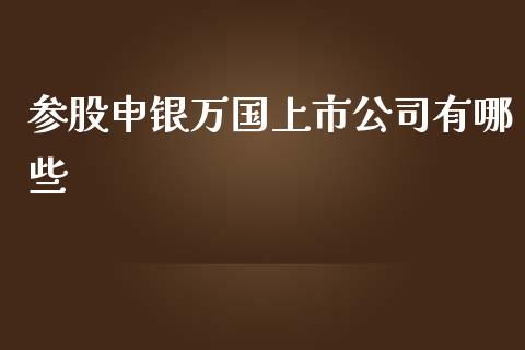 参股申银万国上市公司有哪些_https://wap.lxcailiao.com_股权投资_第1张