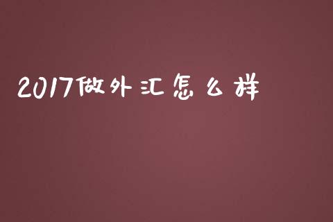 2017做外汇怎么样_https://wap.lxcailiao.com_股权投资_第1张