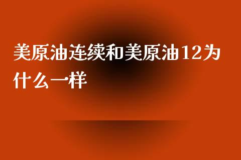 美原油连续和美原油12为什么一样_https://wap.lxcailiao.com_财务管理_第1张