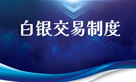 白银交易制度_https://wap.lxcailiao.com_财务管理_第1张