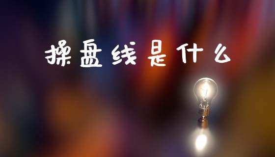 操盘线是什么_https://wap.lxcailiao.com_财务管理_第1张