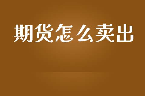 期货怎么卖出_https://wap.lxcailiao.com_金融监管_第1张