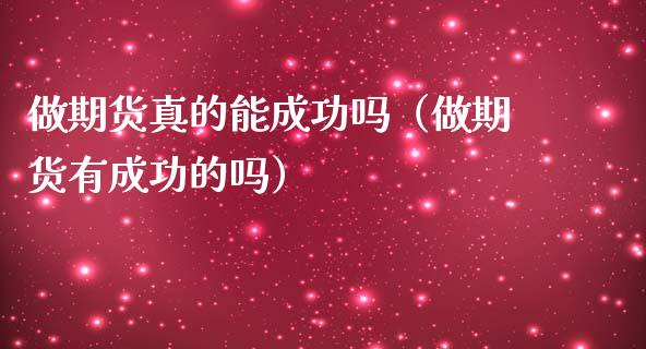 做期货真的能成功吗（做期货有成功的吗）_https://wap.lxcailiao.com_金融监管_第1张