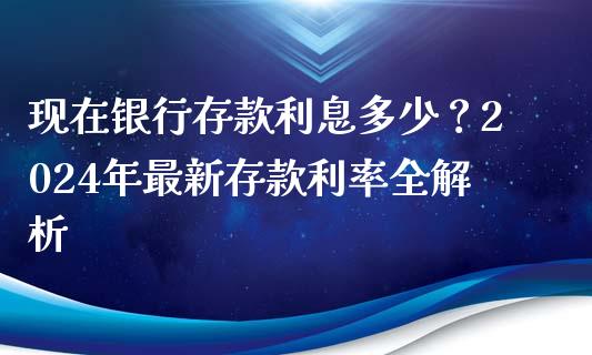 现在银行存款利息多少？2024年最新存款利率全解析_https://wap.lxcailiao.com_股权投资_第1张