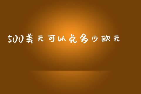 500美元可以兑多少欧元_https://wap.lxcailiao.com_融资担保_第1张