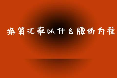 换算汇率以什么牌价为准_https://wap.lxcailiao.com_财务管理_第1张