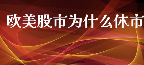 欧美股市为什么休市_https://wap.lxcailiao.com_融资担保_第1张