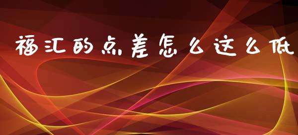 福汇的点差怎么这么低_https://wap.lxcailiao.com_金融监管_第1张