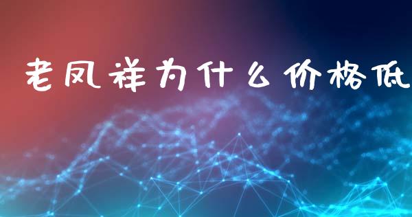 老凤祥为什么价格低_https://wap.lxcailiao.com_金融监管_第1张