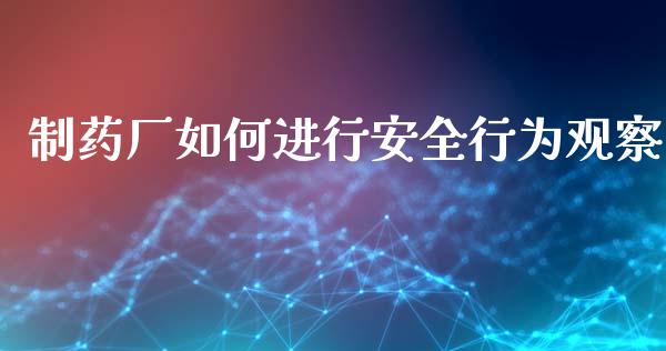 制药厂如何进行安全行为观察_https://wap.lxcailiao.com_财务管理_第1张