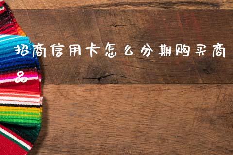 招商信用卡怎么分期购买商品_https://wap.lxcailiao.com_股权投资_第1张