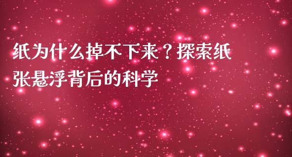 纸为什么掉不下来？探索纸张悬浮背后的科学_https://wap.lxcailiao.com_金融监管_第1张