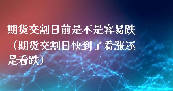 期货交割日前是不是容易跌（期货交割日快到了看涨还是看跌）_https://wap.lxcailiao.com_股权投资_第1张