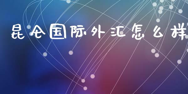 昆仑国际外汇怎么样_https://wap.lxcailiao.com_财务管理_第1张
