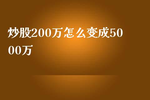 炒股200万怎么变成5000万_https://wap.lxcailiao.com_财务管理_第1张