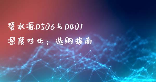 碧水源D506与D401深度对比：选购指南_https://wap.lxcailiao.com_股权投资_第1张