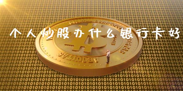 个人炒股办什么银行卡好_https://wap.lxcailiao.com_财务管理_第1张