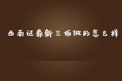西南证券新三板做的怎么样_https://wap.lxcailiao.com_融资担保_第1张