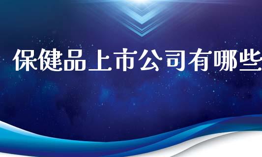 保健品上市公司有哪些_https://wap.lxcailiao.com_金融监管_第1张