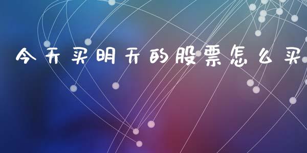 今天买明天的股票怎么买_https://wap.lxcailiao.com_财务管理_第1张