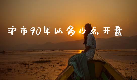 沪市90年以多少点开盘_https://wap.lxcailiao.com_财务管理_第1张