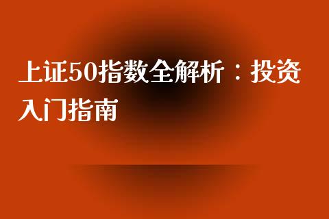 上证50指数全解析：投资入门指南_https://wap.lxcailiao.com_股权投资_第1张