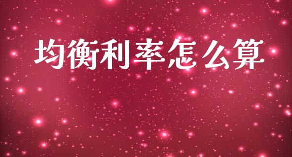 均衡利率怎么算_https://wap.lxcailiao.com_财务管理_第1张