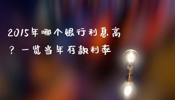 2015年哪个银行利息高？一览当年存款利率_https://wap.lxcailiao.com_金融监管_第1张