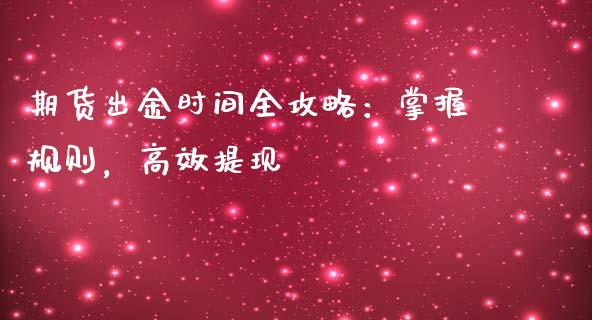 期货出金时间全攻略：掌握规则，高效提现_https://wap.lxcailiao.com_金融监管_第1张