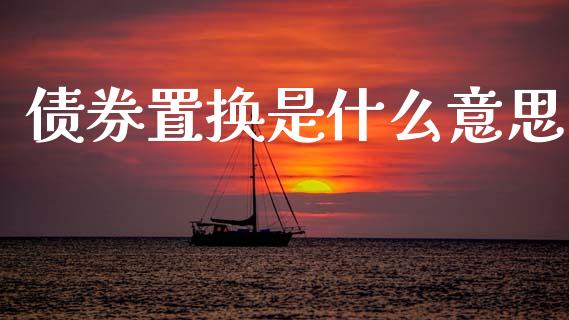 债券置换是什么意思_https://wap.lxcailiao.com_财务管理_第1张