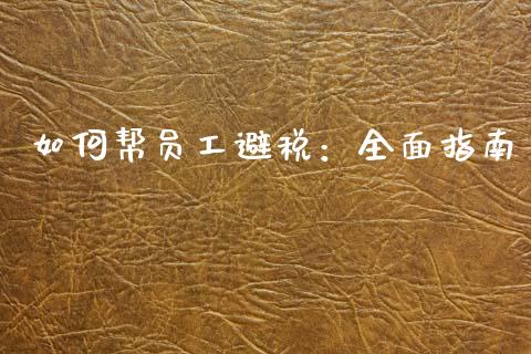 如何帮员工避税：全面指南_https://wap.lxcailiao.com_金融监管_第1张
