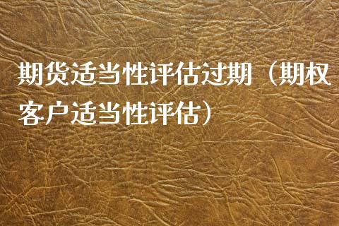 期货适当性评估过期（期权客户适当性评估）_https://wap.lxcailiao.com_金融监管_第1张