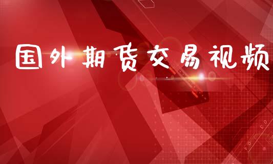 国外期货交易视频_https://wap.lxcailiao.com_金融监管_第1张