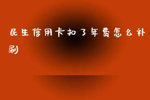 民生信用卡扣了年费怎么补刷_https://wap.lxcailiao.com_融资担保_第1张