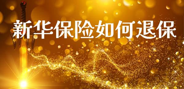 新华保险如何退保_https://wap.lxcailiao.com_金融监管_第1张
