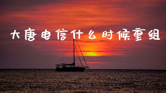 大唐电信什么时候重组_https://wap.lxcailiao.com_金融监管_第1张